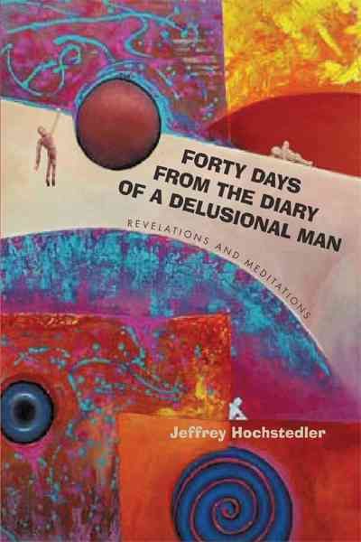 Forty Days from the Diary of a Delusional Man By Jeffrey Hochstedler
