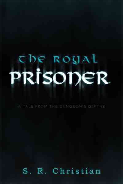 The Royal Prisoner: A Tale from the Dungeon's Depths 9781462033508