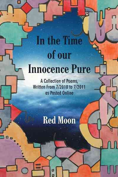 In the Time of our Innocence Pure: A Collection of Poems,Written From 7/2010 to 7/2011 as Posted Online