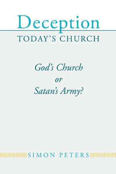 Deception Today's Church: God's Church or Satan's Army? 9781462401246