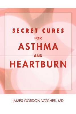 Secret Cures For Asthma and Heartburn By James Gordon, MD Vatcher