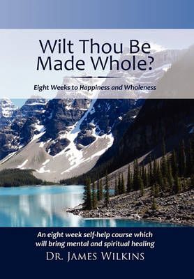 Will Thou Be Made Whole? By Dr James Wilkins 9781462875771 (Hardback)