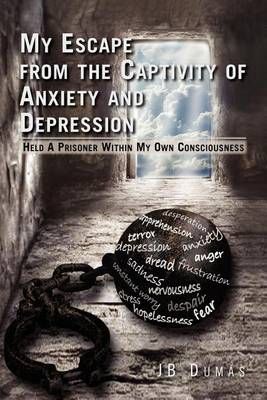 My Escape from the Captivity of Anxiety and Depression By Jb Dumas