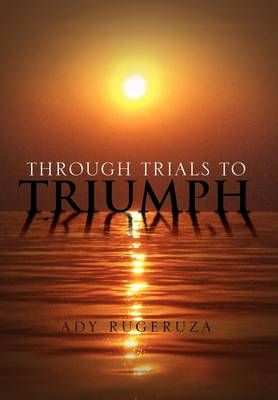 Through Trials To Triumph By Ady Rugeruza 9781462885107 (Hardback)