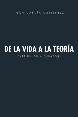 de La Vida a la Teoria By Juan Garcia Gutierrez 9781463325978