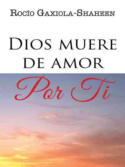 Dios Muere de Amor Por Ti By Rocio Gaxiola-Shaheen 9781463394004