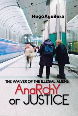 The Waiver of the Illegal Aliens By Hugo Aguilera 9781463397890