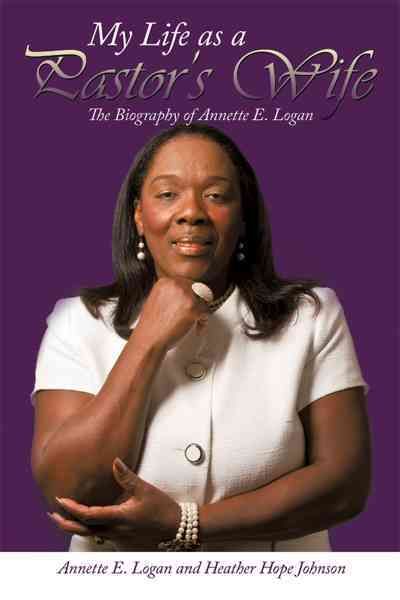 My Life as a Pastor's Wife By Annette E. Logan 9781463439989