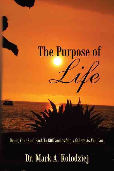 The Purpose of Life By Dr. Mark A. Kolodziej 9781463440855 (Hardback)