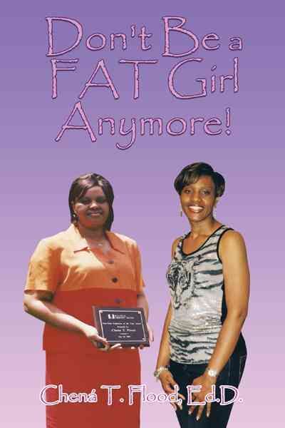 Don't Be a FAT Girl Anymore! By Chena T. Flood Ed.D. 9781463443337
