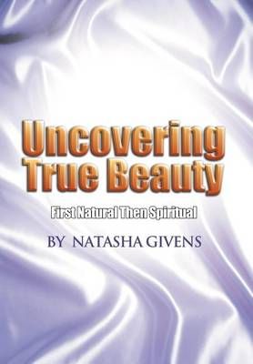 Uncovering True Beauty By Natasha Givens 9781465342249 (Hardback)