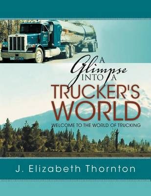 A Glimpse Into a Trucker's World By J Elizabeth Thornton 9781465397119