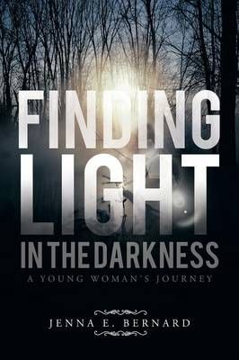 Finding Light in the Darkness By Jenna E Bernard 9781466990944