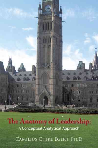 The Anatomy of Leadership By Camilius Chike Egeni Ph.D 9781467043052