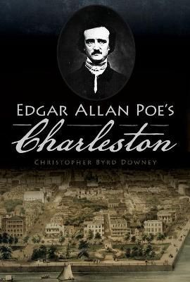 Edgar Allan Poe's Charleston By Christopher Byrd Downey 9781467142021