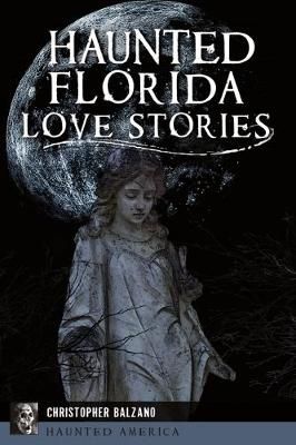 Haunted Florida Love Stories By Christopher Balzano 9781467145688