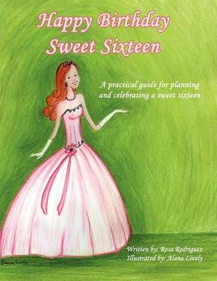 Happy Birthday Sweet Sixteen: A Practical Guide for Planning and Celebrating a Sweet Sixteen