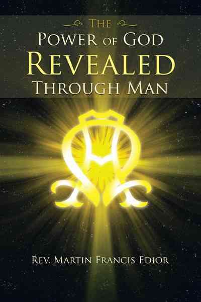THE Power of God Revealed Through Man By Rev. Martin Francis Edior