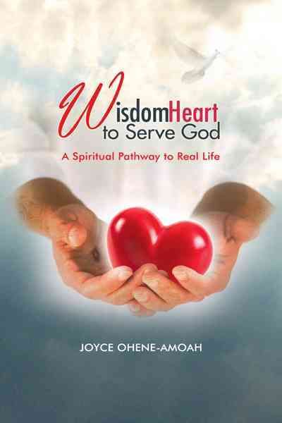 Wisdom Heart to Serve God By JOYCE OHENE-AMOAH 9781468598230