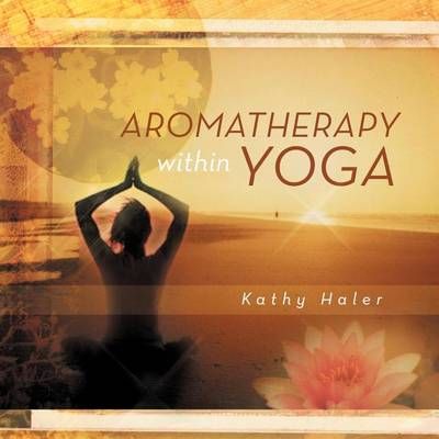 Aromatherapy within Yoga By Kathy Haler 9781469127804 (Paperback)
