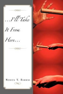 ...I'll Take It from Here... By Monica V Harris 9781469138459