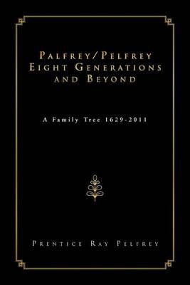Palfrey/Pelfrey Eight Generations and Beyond By Prentice Ray Pelfrey