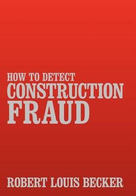 How to Detect Construction Fraud By Robert Louis Becker 9781469157580
