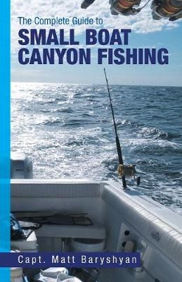 The Complete Guide to Small Boat Canyon Fishing By Matt Baryshyan