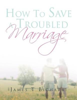 How To Save A Troubled Marriage By James T Bicharri 9781469182551