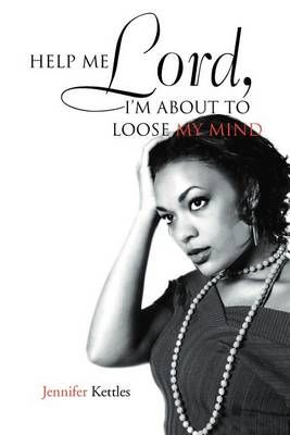 Help Me Lord, I'm about to Loose My Mind By Jennifer Kettles