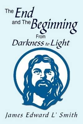 The End and the Beginning By James Edward L Smith 9781469190686