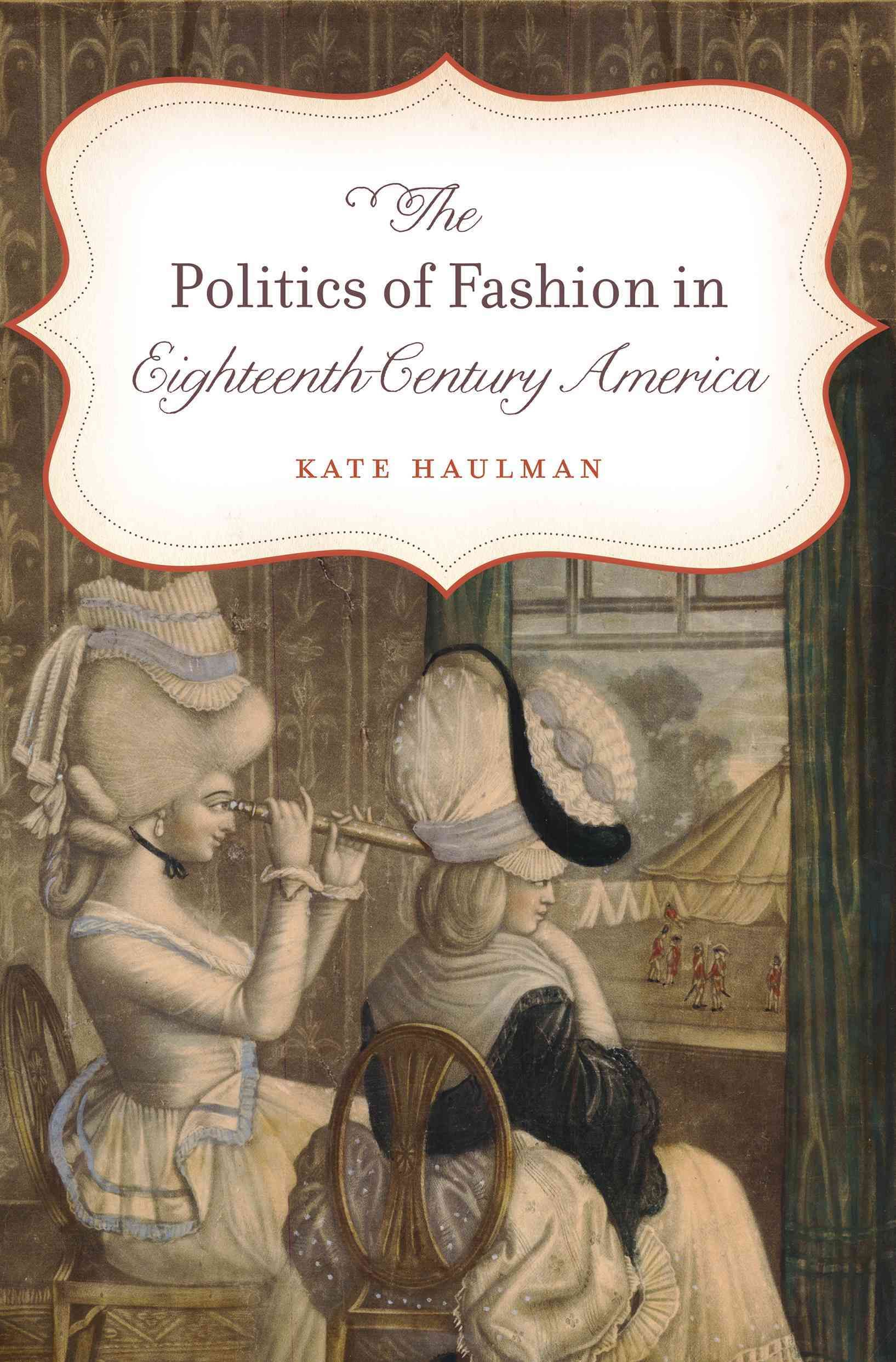 The Politics of Fashion in Eighteenth-Century America By Kate Haulman