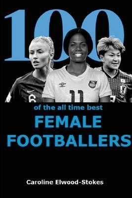 100 of The All Time Best FEMALE FOOTBALLERS By Elwood-Stokes