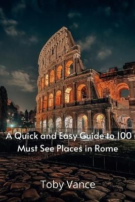 Quick and Easy Guise to 100 Must See Places in Rome By Vance