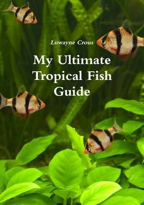 My Ultimate Tropical Fish Guide By Luwayne Crous 9781471603341