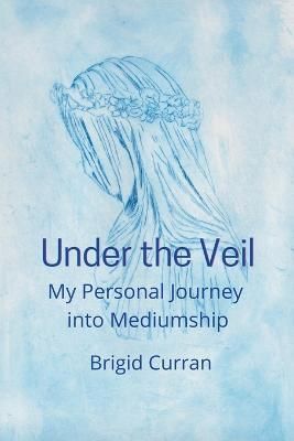 Under the Veil. My Personal Journey into Mediumship By Curran