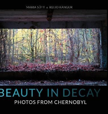 Beauty in Decay: Photos from Chernobyl By Sütt, Maria 9781471729881