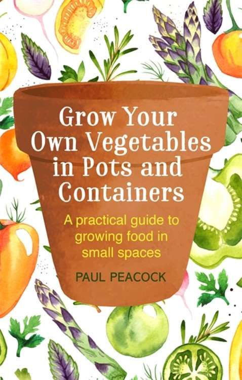 Grow Your Own Vegetables in Pots and Containers By Paul Peacock
