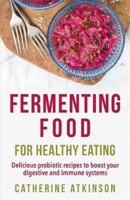 Fermenting Food for Healthy Eating By Catherine Atkinson 9781472140517