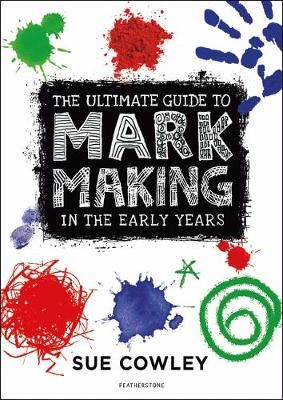 The Ultimate Guide to Mark Making in the Early Years By Sue Cowley