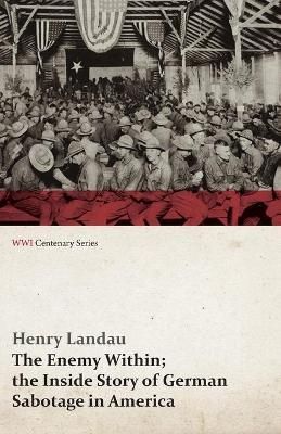 The Enemy Within; The Inside Story of German Sabotage in America (Wwi Centenary Series)