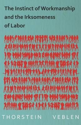 The Instinct of Workmanship and the Irksomeness of Labor 9781473324152