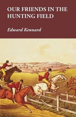Our Friends in the Hunting Field By Edward Kennard 9781473327559