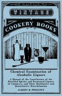 Chemical Examination of Alcoholic Liquors - A Manual of the Constituents of the Distilled Spirits and Fermented Liquors of Commerce, and Their ...