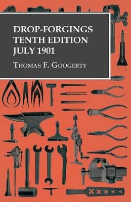 Drop-Forgings - Tenth Edition - July 1901 By Thomas F Googerty