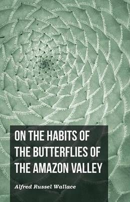 On the Habits of the Butterflies of the Amazon Valley 9781473329706