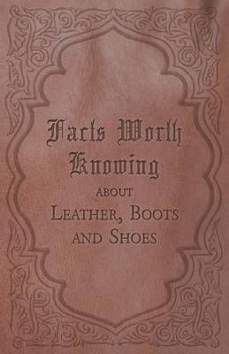 Facts Worth Knowing About Leather, Boots and Shoes By Anon (Paperback)