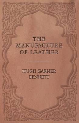 The Manufacture of Leather By Hugh Garner Bennett 9781473330238