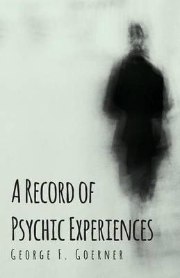 A Record of Psychic Experiences By George F Goerner 9781473330382