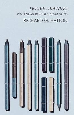 Figure Drawing - With Numerous Illustrations By G Richard Hatton